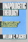 Unapologetic Theology A Christian Voice in a Pluralistic Conversation