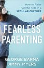 Fearless Parenting How to Raise Faithful Kids in a Secular Culture