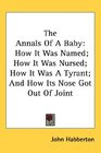 The Annals Of A Baby How It Was Named How It Was Nursed How It Was A Tyrant And How Its Nose Got Out Of Joint