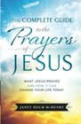 The Complete Guide to the Prayers of Jesus What Jesus Prayed and How It Can Change Your Life Today