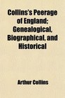Collins's Peerage of England Genealogical Biographical and Historical