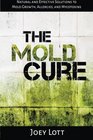 The Mold Cure Natural and Effective Solutions to Mold Growth Allergies and Mycotoxins