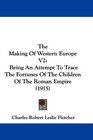 The Making Of Western Europe V2 Being An Attempt To Trace The Fortunes Of The Children Of The Roman Empire