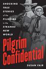 Pilgrim Confidential Shocking True Stories of the Pilgrims in the Strange New World