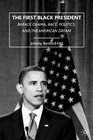 The First Black President Barack Obama Race Politics and the American Dream