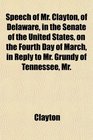 Speech of Mr Clayton of Delaware in the Senate of the United States on the Fourth Day of March in Reply to Mr Grundy of Tennessee Mr