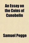 An Essay on the Coins of Cunobelin