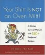 Your Shirt Is Not an Oven Mitt  A Kitchen Survival Manual with 150 Foolproof Recipes