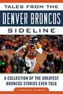 Tales from the Denver Broncos Sideline A Collection of the Greatest Broncos Stories Ever Told
