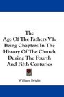 The Age Of The Fathers V1 Being Chapters In The History Of The Church During The Fourth And Fifth Centuries
