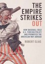The Empire Strikes Out How Baseball Sold US Foreign Policy and Promoted the American Way Abroad