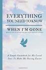 Everything You Need to Know When I'm Gone - End Of Life Planner For Own Self And Last Wishes: Simple Guidebook For My Loved Ones To Make My Passing ... When I Die; Will Planner With A Peace Of Mind