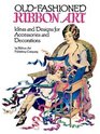 Old-Fashioned Ribbon Art : Ideas and Designs for Accessories and Decorations