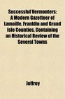 Successful Vermonters A Modern Gazetteer of Lamoille Franklin and Grand Isle Counties Containing an Historical Review of the Several Towns