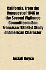 California From the Conquest of 1846 to the Second Vigilance Committee in San Francisco  A Study of American Character