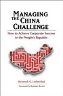 Managing the China Challenge How to Achieve Corporate Success in the People's Republic