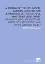 A Journal of the Life Gospel Labours and Christian Experiences of That Faithful Minister of Jesus Christ John Woolman  to Which Are Added His Last Epistle and Other Writings