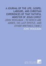 A Journal of the Life Gospel Labours and Christian Experiences of That Faithful Minister of Jesus Christ John Woolman  to Which Are Added His Last Epistle and Other Writings