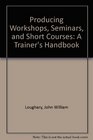 Producing Workshops Seminars and Short Courses A Trainer's Handbook