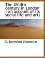 The XVIIIth Century in London An Account of Its Social Life and Arts
