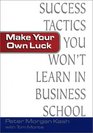 Make Your Own Luck Success Tactics You'll Never Learn in BSchool