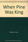 When Pine Was King