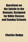 Questions on the Epistle to the Romans Designed for Bible Classes and Sunday Schools