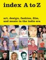 index A to Z Art Design Fashion Film and Music in the Indie Era