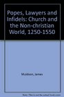 Popes Lawyers and Infidels Church and the Nonchristian World 12501550