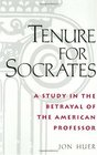 Tenure for Socrates A Study in the Betrayal of the American Professor