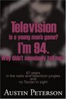 Television is a Young Man's Game I'm 94 Why Didn't Somebody Tell Me 67 Years in the Radio and Television Jungles and No Tarzan in Sight