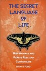 The Secret Language of Life How Animals and Plants Feel and Communicate