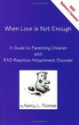 When Love Is Not Enough A Guide to Parenting Children with RAD
