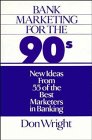 Bank Marketing for the 90's  New Ideas from 55 of the Best Marketers in Banking