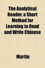 The Analytical Reader a Short Method for Learning to Read and Write Chinese