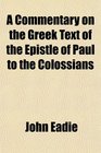 A commentary on the Greek text of the epistle of Paul to the Colossians