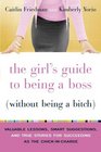 The Girl's Guide to Being a Boss   Valuable Lessons Smart Suggestions and True Stories for Succeeding as the ChickinCharge