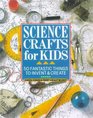 Science Crafts for Kids 50 Fantastic Things to Invent  Create