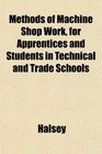 Methods of Machine Shop Work for Apprentices and Students in Technical and Trade Schools