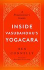 Inside Vasubandhu's Yogacara A Practitioner's Guide