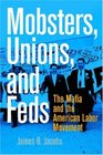 Mobsters Unions and Feds The Mafia and the American Labor Movement