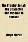 The Prophet Jonah His Character and Mission to Nineveh