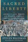 Sacred Liberty America's Long Bloody and Ongoing Struggle for Religious Freedom