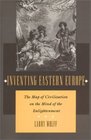 Inventing Eastern Europe The Map of Civilization on the Mind of the Enlightenment