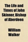 The Life and Times of John Skinner Bishop of Aberdeen