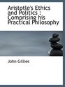 Aristotle's Ethics and Politics  Comprising his Practical Philosophy