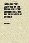 Introductory Lectures on the Study of History Delivered Before the University of Durham