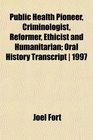 Public Health Pioneer Criminologist Reformer Ethicist and Humanitarian Oral History Transcript  1997
