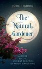 The Natural Gardener A Guide to the Ancient Practice of Moon Gardening
