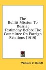 The Bullitt Mission To Russia Testimony Before The Committee On Foreign Relations